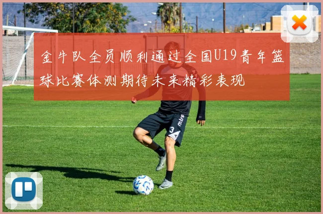 金牛队全员顺利通过全国U19青年篮球比赛体测期待未来精彩表现